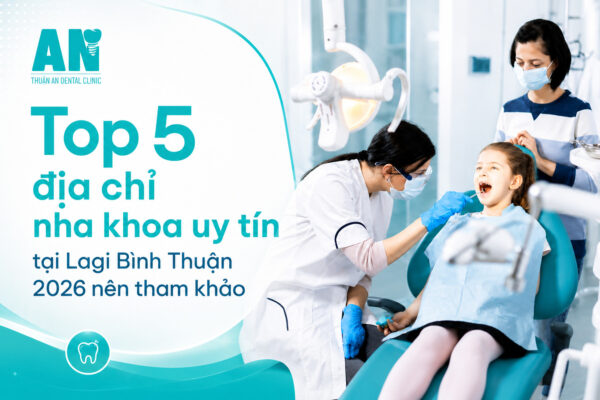 Top 5 địa chỉ nha khoa uy tín tại Lagi Bình Thuận 2026